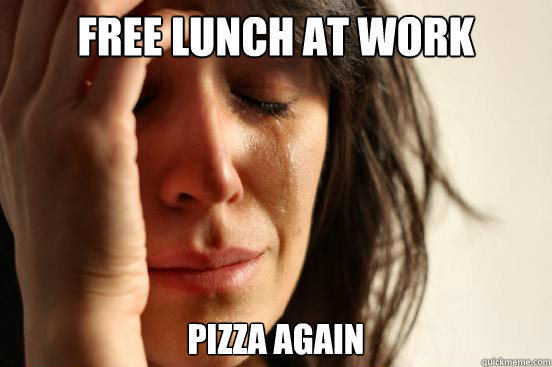 free lunch at work pizza again  First World Problems