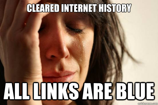 cleared internet history all links are blue  First World Problems