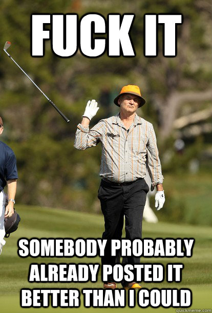 fuck it Somebody probably already posted it better than I could  fuck it bill murray