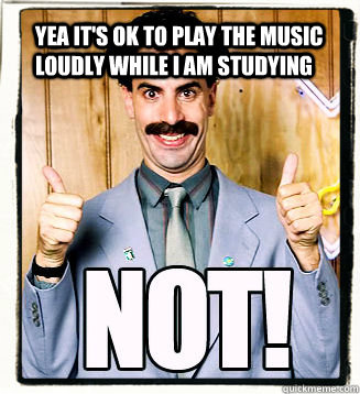 Yea It's ok to play the music loudly while i am Studying - Yea It's ok to play the music loudly while i am Studying  Borat Not Joke!