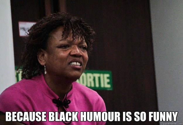  Because black humour is so funny  