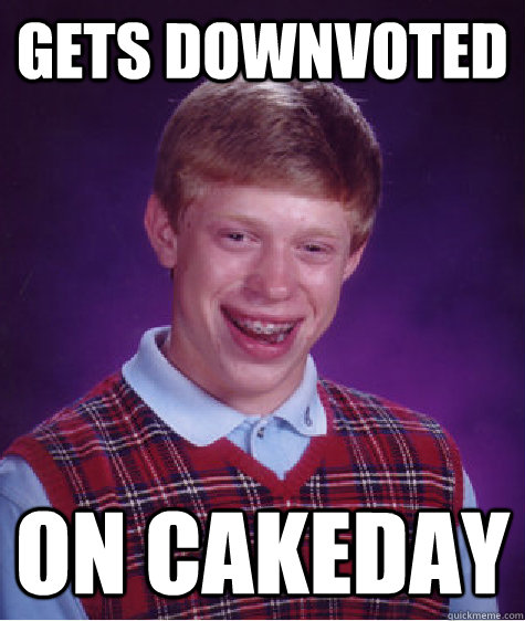 Gets downvoted on cakeday  Bad Luck Brian