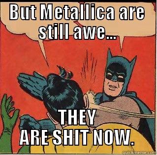 BUT METALLICA ARE STILL AWE... THEY ARE SHIT NOW. Slappin Batman