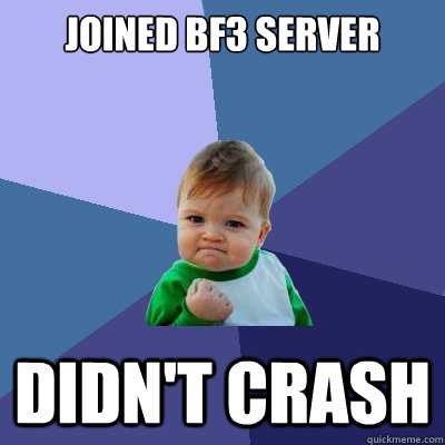 joined bf3 server didn't crash  Success Kid