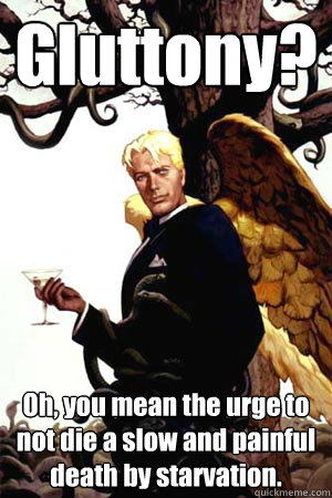 Gluttony? Oh, you mean the urge to not die a slow and painful death by starvation.  Good Guy Lucifer
