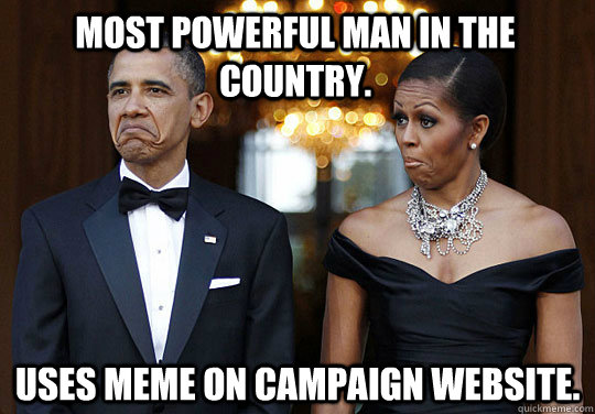 Most Powerful man in the country. Uses meme on Campaign Website.  