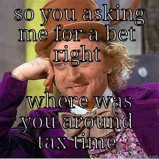  SO YOU ASKING ME FOR A BET RIGHT  WHERE WAS YOU AROUND TAX TIME Condescending Wonka