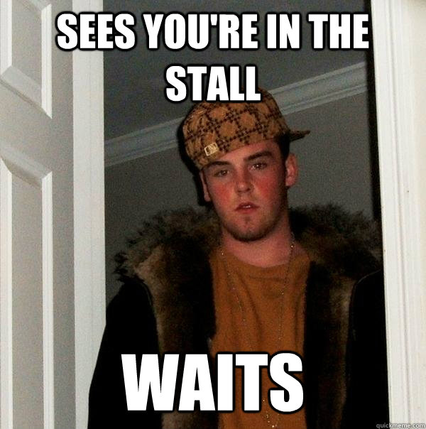 Sees You're in the stall Waits  Scumbag Steve