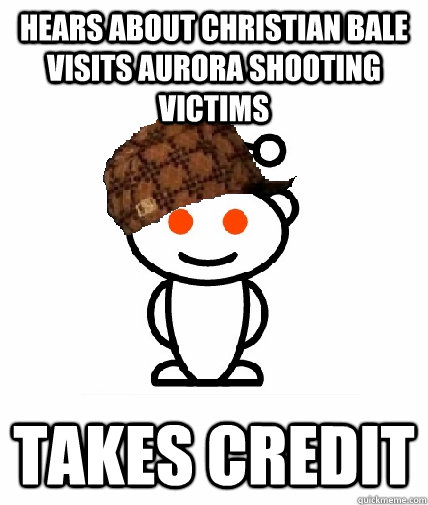Hears about Christian Bale visits Aurora shooting victims Takes credit  Scumbag Redditor