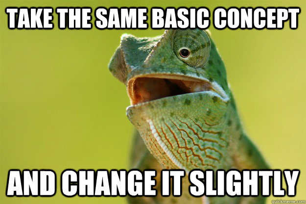 Take the same basic concept and change it slightly - Take the same basic concept and change it slightly  Karma Karma Karma Karma Karma Cameleon