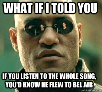 what if i told you If you listen to the whole song, you'd know he flew to Bel air  Matrix Morpheus