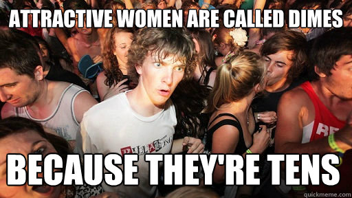 Attractive women are called dimes because they're tens  Sudden Clarity Clarence