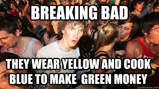 breaking bad they wear yellow and cook blue to make  green money  Sudden Clarity Clarence