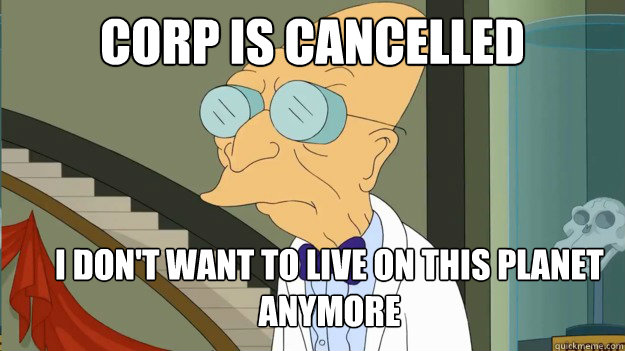 Corp is Cancelled I don't Want to live on this planet anymore  I Dont Want To Live On This Planet Anymore