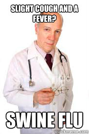 Slight cough and a fever?

 Swine flu
 - Slight cough and a fever?

 Swine flu
  Bad Advice Doctor