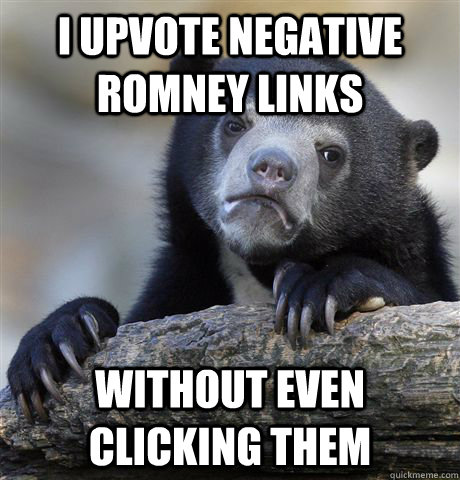 I upvote negative Romney links without even clicking them  Confession Bear