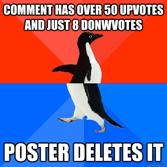 Comment has over 50 upvotes and just 8 donwvotes Poster deletes it  Socially Awesome Awkward Penguin