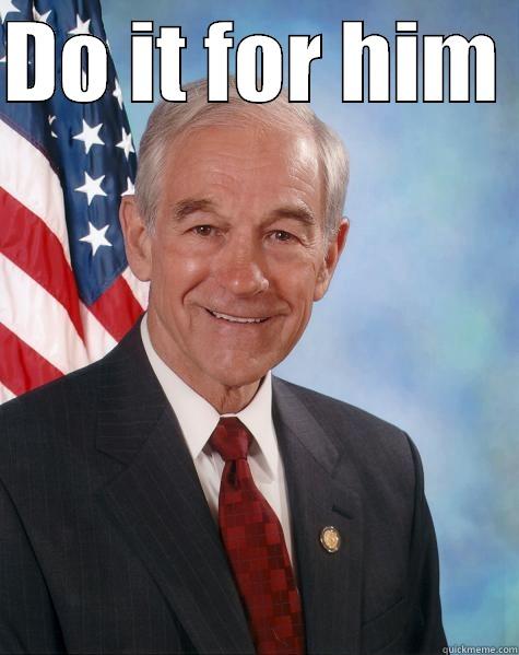 DO IT FOR HIM   Ron Paul