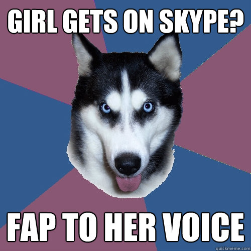 Girl gets on skype? Fap to her voice - Girl gets on skype? Fap to her voice  Creeper Canine