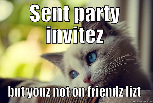 Sad kat - SENT PARTY INVITEZ BUT YOUZ NOT ON FRIENDZ LIZT  First World Problems Cat