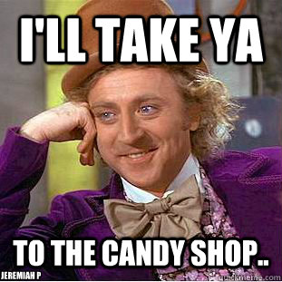 i'll take ya to the candy shop.. Jeremiah P  Creepy Wonka