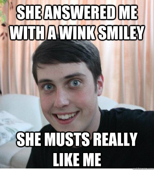 She answered me with a wink smiley She musts really like me  Overly Attached Boyfriend