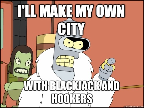 I'll make my own city with blackjack and hookers  Blackjack Bender