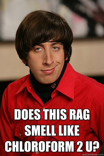  Does this rag smell like Chloroform 2 u? -  Does this rag smell like Chloroform 2 u?  Howard Wolowitz