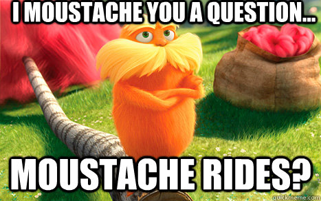 I Moustache you a question... Moustache Rides? - I Moustache you a question... Moustache Rides?  Lorax Moustache Qs