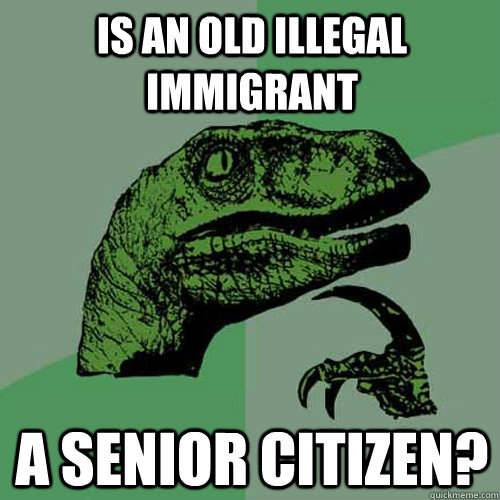 Is an old illegal immigrant a senior citizen?  Philosoraptor