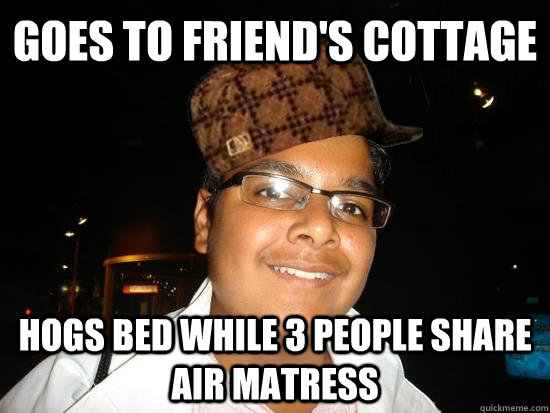 Goes to friend's cottage Hogs bed while 3 people share air matress - Goes to friend's cottage Hogs bed while 3 people share air matress  scumbag vinny