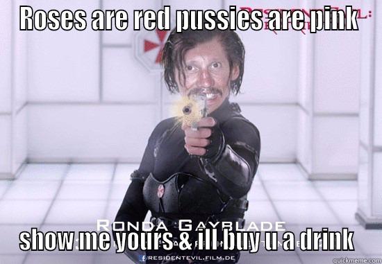 Ron's favorite pickup line - ROSES ARE RED PUSSIES ARE PINK SHOW ME YOURS & ILL BUY U A DRINK  Misc