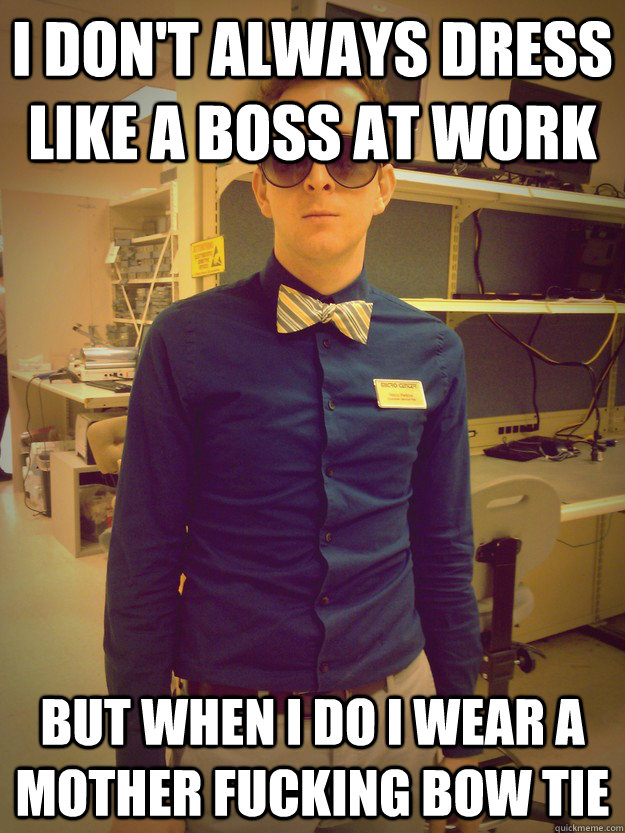 I don't always dress like a boss at work but when i do i wear a mother fucking bow tie - I don't always dress like a boss at work but when i do i wear a mother fucking bow tie  Bow Tie or Die