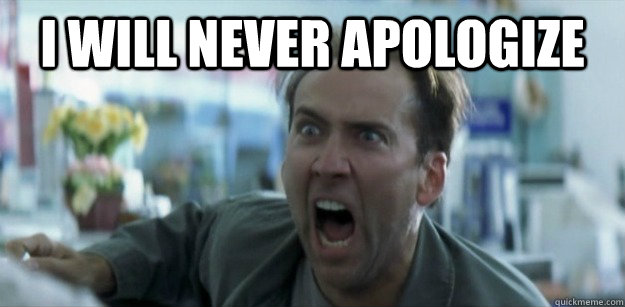 I will never apologize  - I will never apologize   Pissed Nicolas Cage