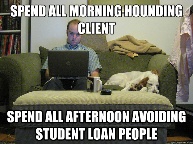 spend all morning hounding client spend all afternoon avoiding student loan people - spend all morning hounding client spend all afternoon avoiding student loan people  Freelancer Fred