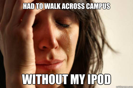 had to walk across campus without my ipod - had to walk across campus without my ipod  First World Problems