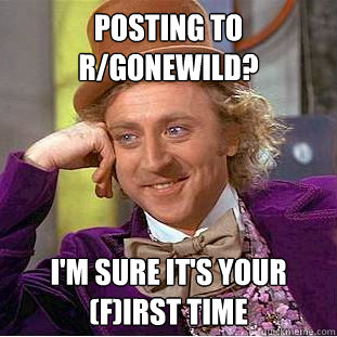 Posting to r/gonewild? I'M SURE IT'S YOUR (F)IRST TIME  Creepy Wonka