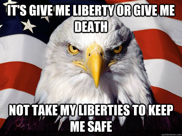 it's give me liberty or give me death not take my liberties to keep me safe  One-up America