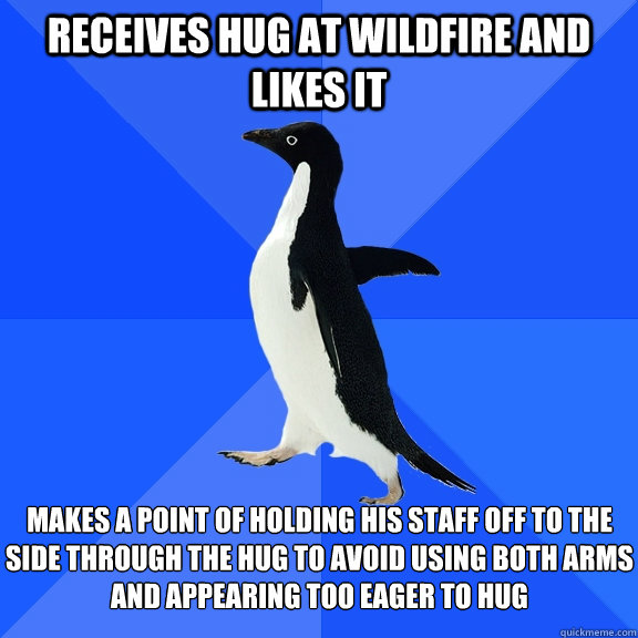 receives hug at wildfire and likes it makes a point of holding his staff off to the side through the hug to avoid using both arms and appearing too eager to hug  Socially Awkward Penguin