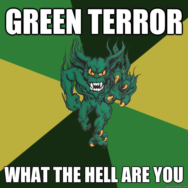 green terror WHAT THE HELL ARE YOU  Green Terror