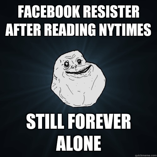 Facebook resister after reading nytimes Still forever alone  Forever Alone