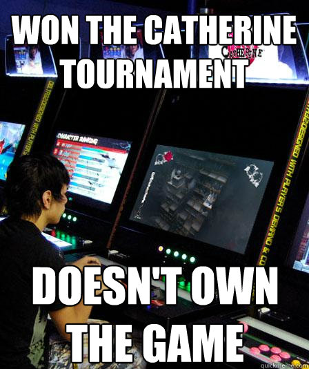 Won the catherine tournament Doesn't own the game  