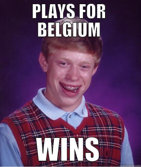 PLAYS FOR BELGIUM WINS Bad Luck Brian