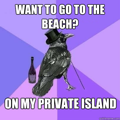 WANT TO GO TO THE BEACH? ON MY PRIVATE ISLAND  Rich Raven