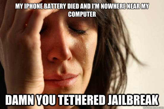 my iPhone battery died and I'm nowhere near my computer damn you tethered jailbreak  First World Problems