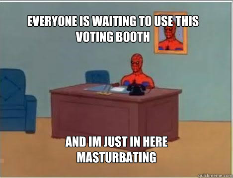 Everyone is waiting to use this voting booth And im just in here masturbating  Spiderman