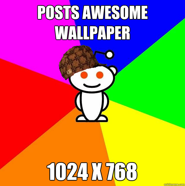 Posts awesome wallpaper 1024 x 768  Scumbag Redditor