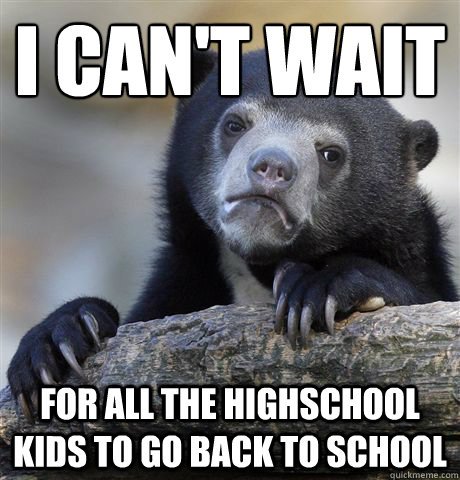 I can't wait For all the highschool kids to go back to school  Confession Bear