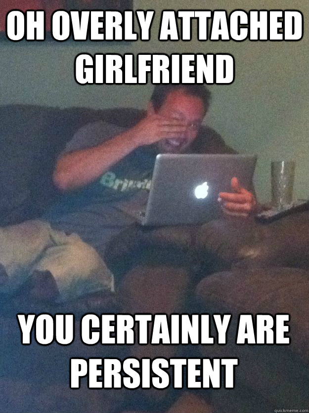 Oh overly attached girlfriend you certainly are persistent - Oh overly attached girlfriend you certainly are persistent  MEME DAD