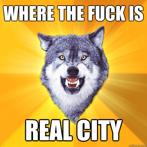 where the fuck is real city  Courage Wolf
